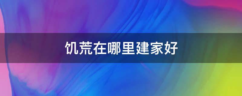 饥荒在哪里建家好